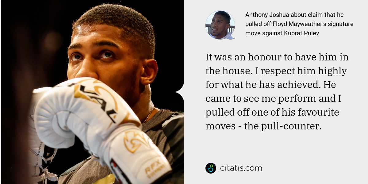 Anthony Joshua: It was an honour to have him in the house. I respect him highly for what he has achieved. He came to see me perform and I pulled off one of his favourite moves - the pull-counter.