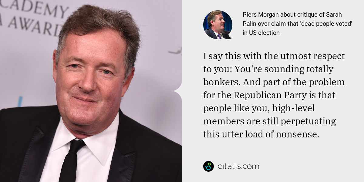 Piers Morgan: I say this with the utmost respect to you: You're sounding totally bonkers. And part of the problem for the Republican Party is that people like you, high-level members are still perpetuating this utter load of nonsense.