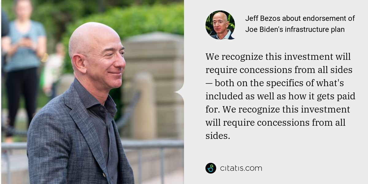 Jeff Bezos: We recognize this investment will require concessions from all sides — both on the specifics of what's included as well as how it gets paid for. We recognize this investment will require concessions from all sides.