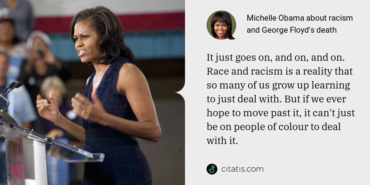 Michelle Obama: It just goes on, and on, and on. Race and racism is a reality that so many of us grow up learning to just deal with. But if we ever hope to move past it, it can't just be on people of colour to deal with it.