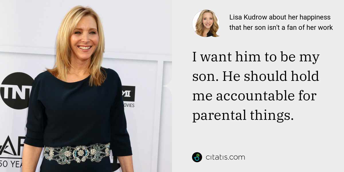 Lisa Kudrow: I want him to be my son. He should hold me accountable for parental things.