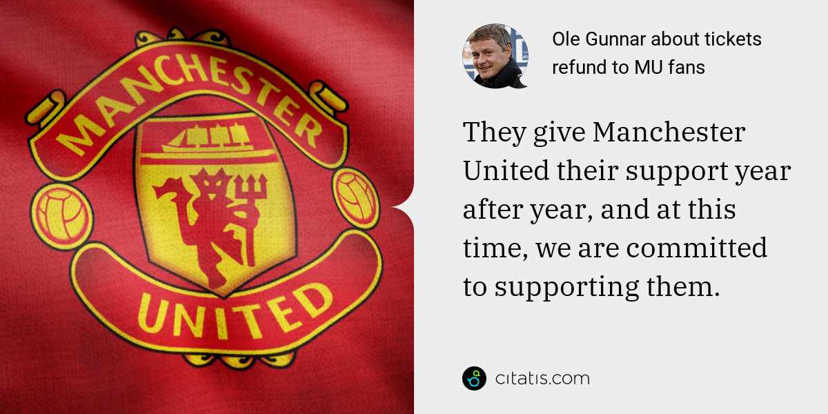 Ole Gunnar: They give Manchester United their support year after year, and at this time, we are committed to supporting them.