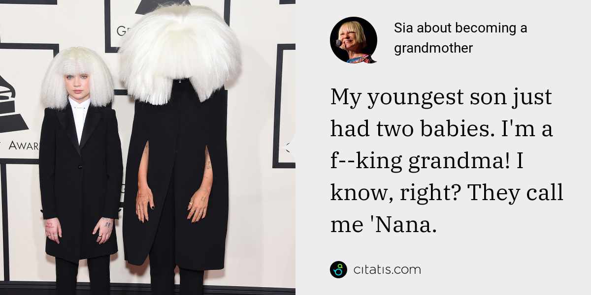Sia: My youngest son just had two babies. I'm a f--king grandma! I know, right? They call me 'Nana.
