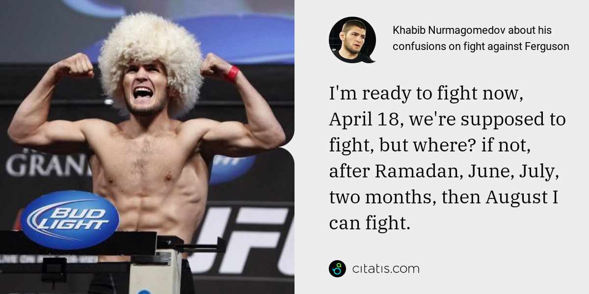 Khabib Nurmagomedov: I'm ready to fight now, April 18, we're supposed to fight, but where? if not, after Ramadan, June, July, two months, then August I can fight.