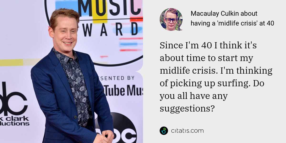 Macaulay Culkin: Since I'm 40 I think it's about time to start my midlife crisis. I'm thinking of picking up surfing. Do you all have any suggestions?