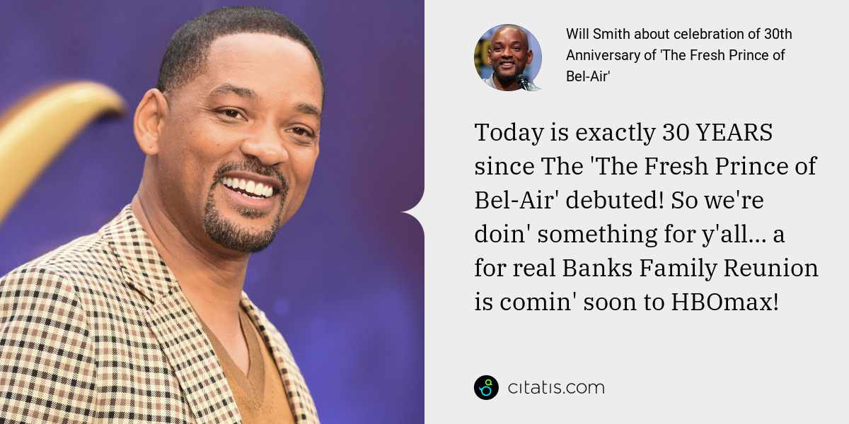 Will Smith: Today is exactly 30 YEARS since The 'The Fresh Prince of Bel-Air' debuted! So we're doin' something for y'all… a for real Banks Family Reunion is comin' soon to HBOmax!