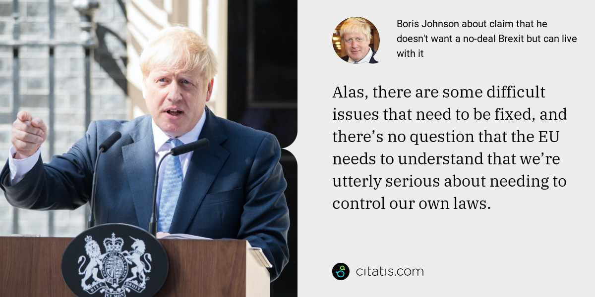 Boris Johnson: Alas, there are some difficult issues that need to be fixed, and there’s no question that the EU needs to understand that we’re utterly serious about needing to control our own laws.