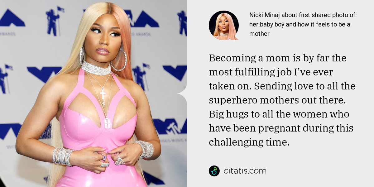 Nicki Minaj: Becoming a mom is by far the most fulfilling job I’ve ever taken on. Sending love to all the superhero mothers out there. Big hugs to all the women who have been pregnant during this challenging time.