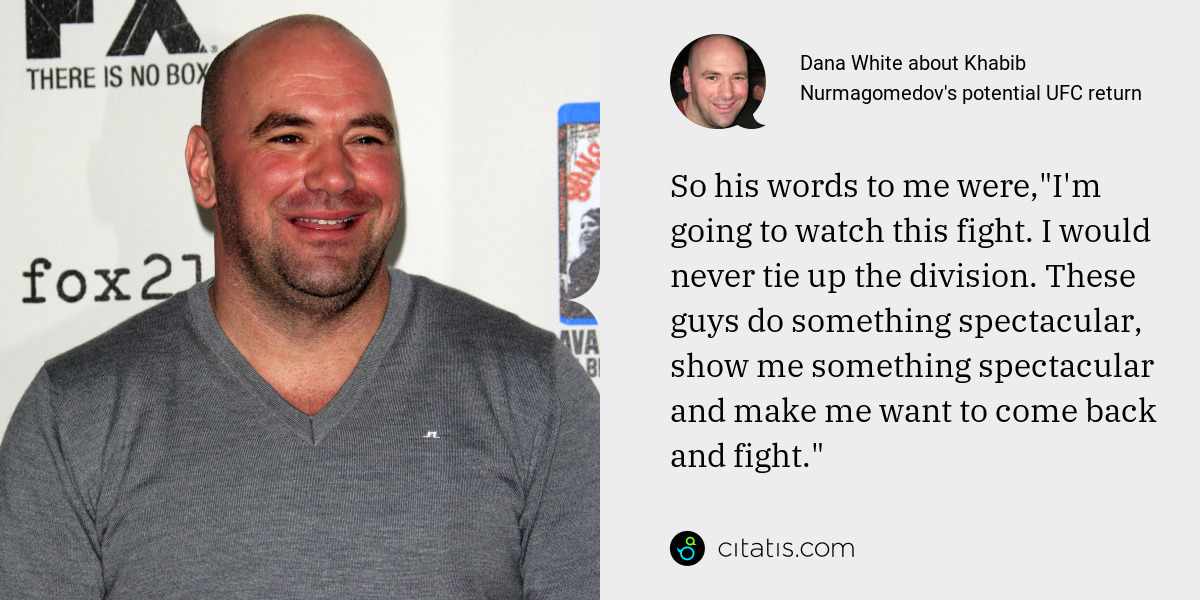 Dana White: So his words to me were,"I'm going to watch this fight. I would never tie up the division. These guys do something spectacular, show me something spectacular and make me want to come back and fight."