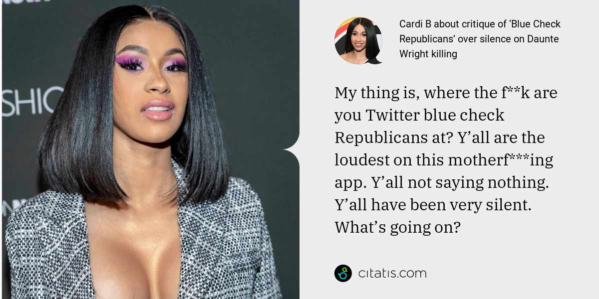 Cardi B: My thing is, where the f**k are you Twitter blue check Republicans at? Y’all are the loudest on this motherf***ing app. Y’all not saying nothing. Y’all have been very silent. What’s going on?