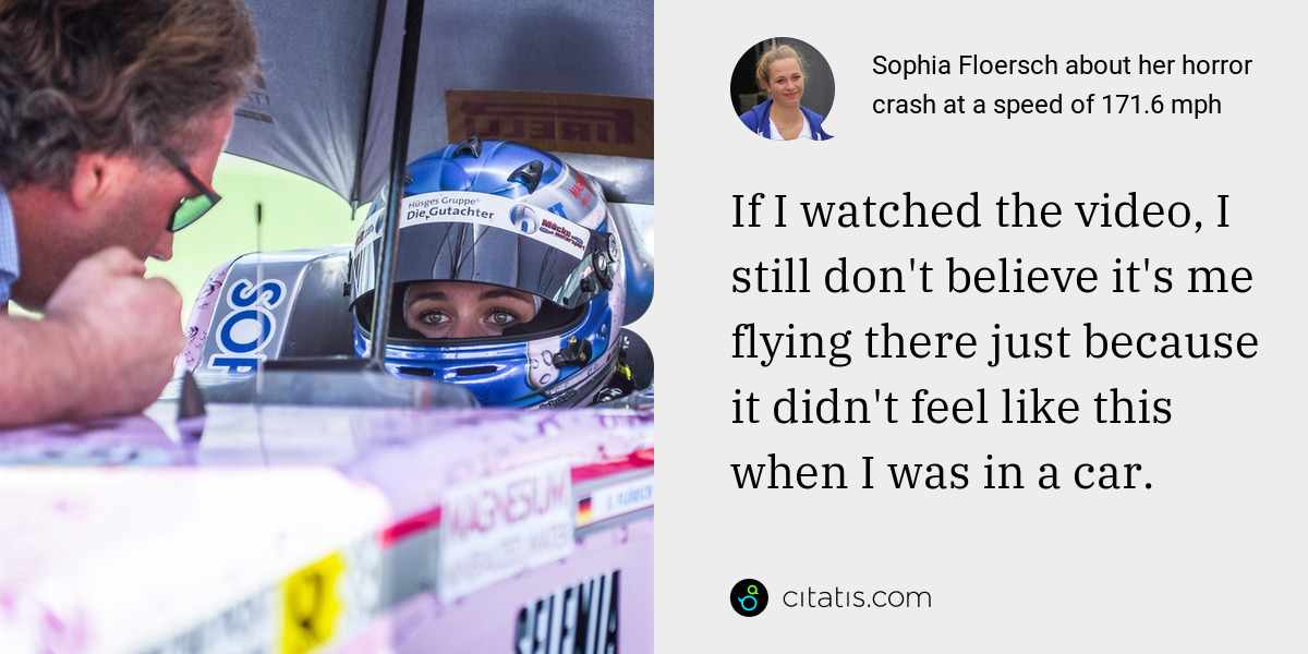 Sophia Floersch: If I watched the video, I still don't believe it's me flying there just because it didn't feel like this when I was in a car.