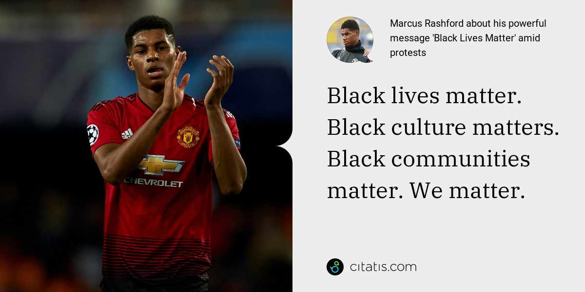Marcus Rashford: Black lives matter. Black culture matters. Black communities matter. We matter.