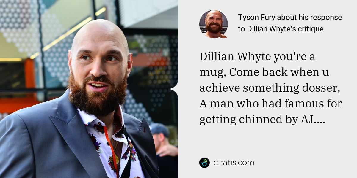 Tyson Fury: Dillian Whyte you're a mug, Come back when u achieve something dosser, A man who had famous for getting chinned by AJ....