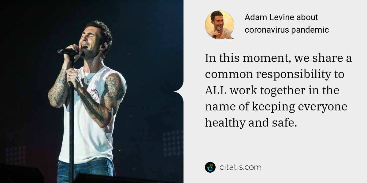 Adam Levine: In this moment, we share a common responsibility to ALL work together in the name of keeping everyone healthy and safe.