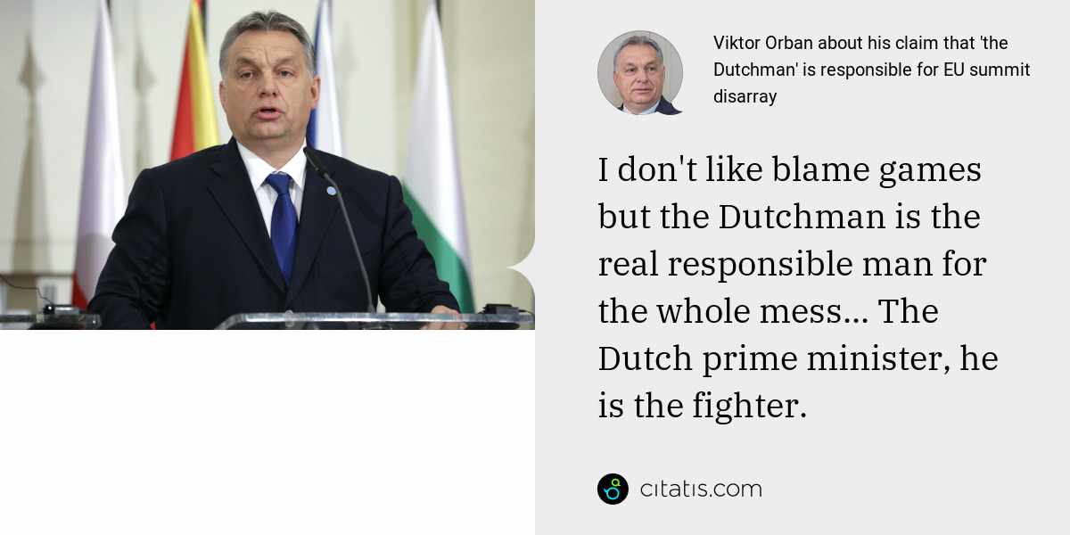 Viktor Orban: I don't like blame games but the Dutchman is the real responsible man for the whole mess... The Dutch prime minister, he is the fighter.