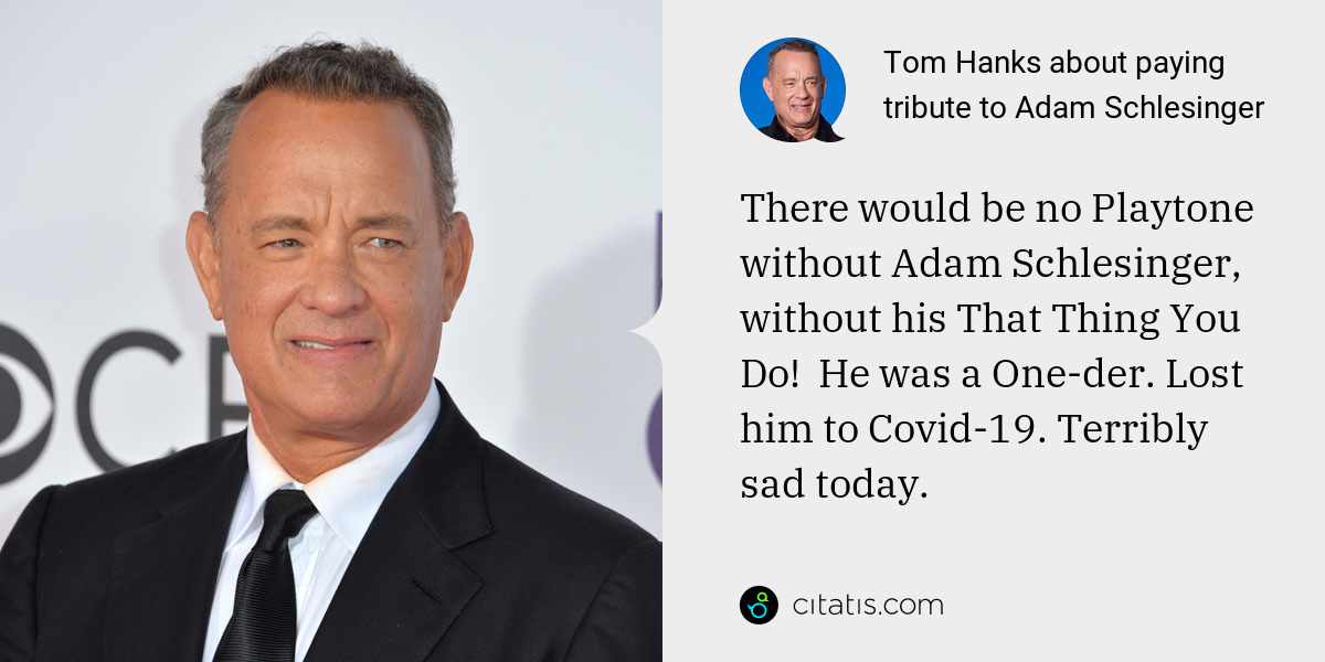 Tom Hanks: There would be no Playtone without Adam Schlesinger, without his That Thing You Do!  He was a One-der. Lost him to Covid-19. Terribly sad today.