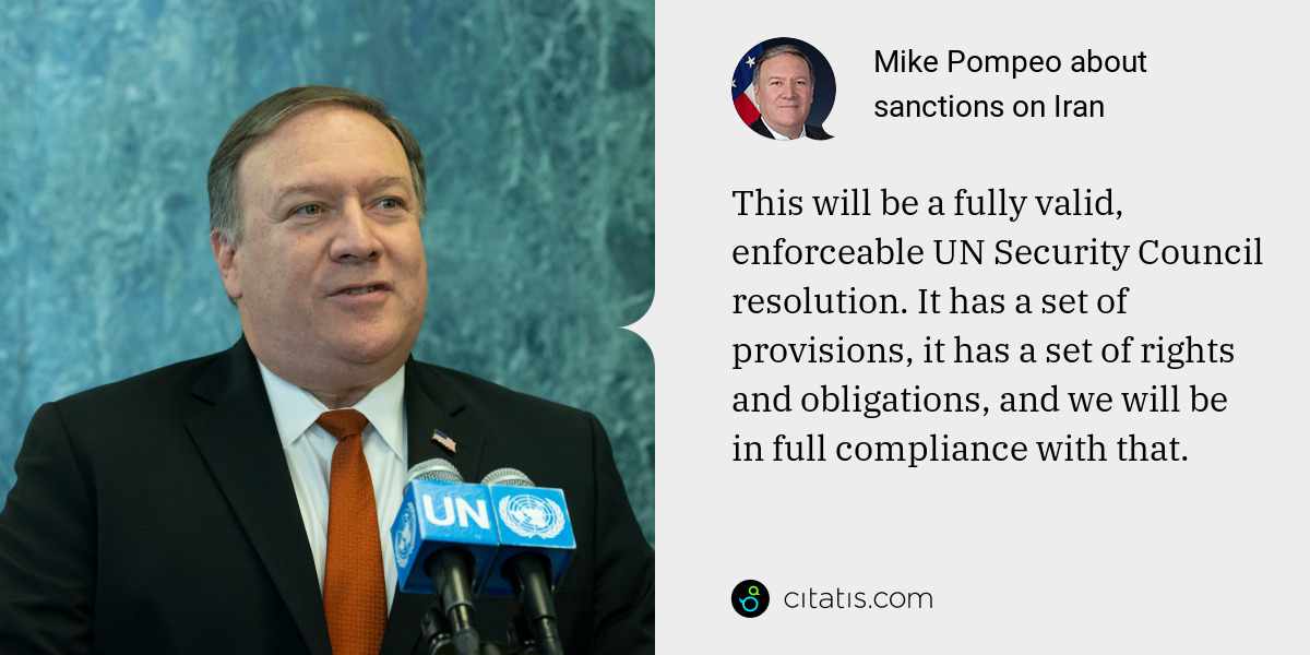 Mike Pompeo: This will be a fully valid, enforceable UN Security Council resolution. It has a set of provisions, it has a set of rights and obligations, and we will be in full compliance with that.