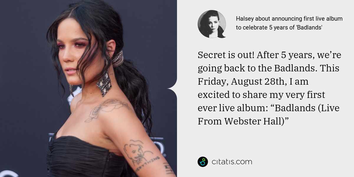 Halsey: Secret is out! After 5 years, we’re going back to the Badlands. This Friday, August 28th, I am excited to share my very first ever live album: “Badlands (Live From Webster Hall)”