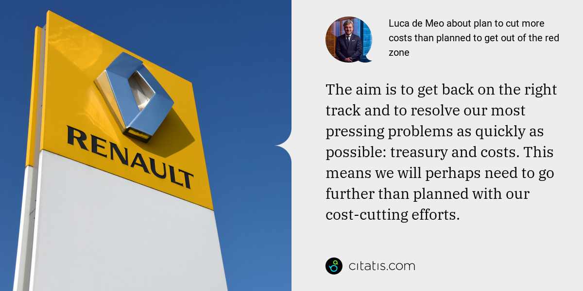 Luca de Meo: The aim is to get back on the right track and to resolve our most pressing problems as quickly as possible: treasury and costs. This means we will perhaps need to go further than planned with our cost-cutting efforts.