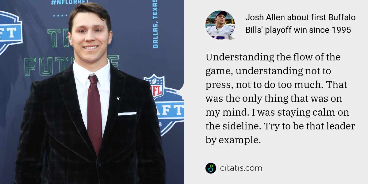 Josh Allen: Understanding the flow of the game, understanding not to press, not to do too much. That was the only thing that was on my mind. I was staying calm on the sideline. Try to be that leader by example.