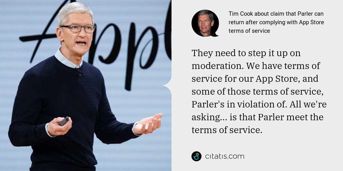 Tim Cook: They need to step it up on moderation. We have terms of service for our App Store, and some of those terms of service, Parler's in violation of. All we're asking... is that Parler meet the terms of service.