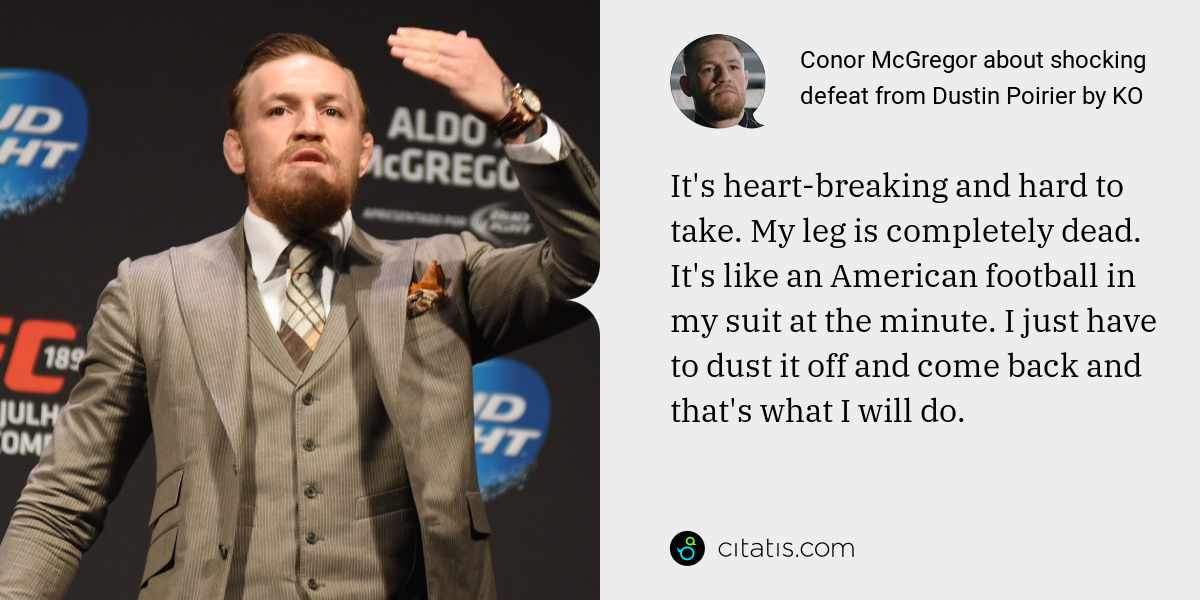 Conor McGregor: It's heart-breaking and hard to take. My leg is completely dead. It's like an American football in my suit at the minute. I just have to dust it off and come back and that's what I will do.