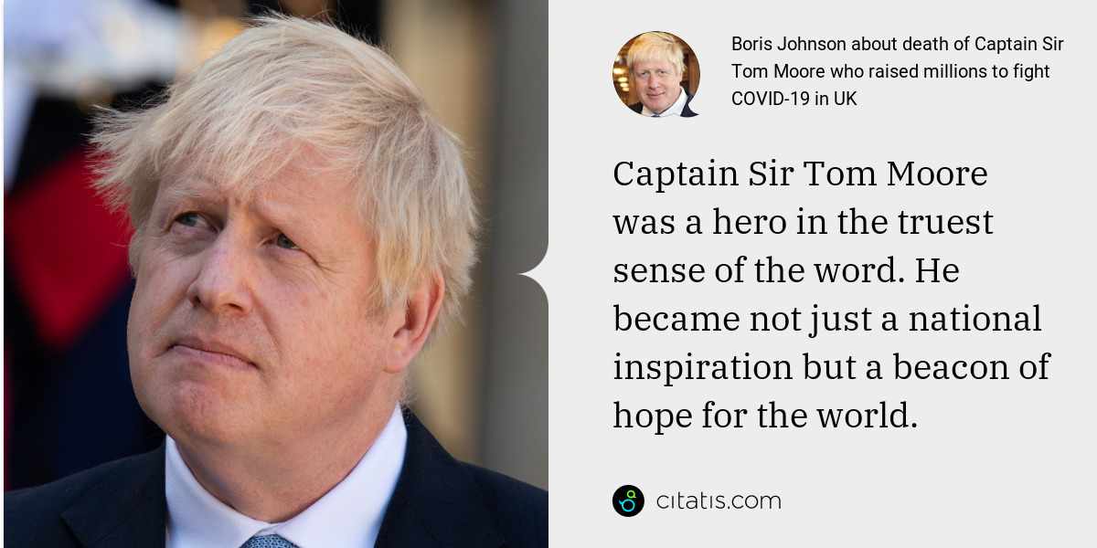 Boris Johnson: Captain Sir Tom Moore was a hero in the truest sense of the word. He became not just a national inspiration but a beacon of hope for the world.