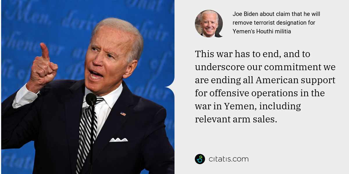 Joe Biden: This war has to end, and to underscore our commitment we are ending all American support for offensive operations in the war in Yemen, including relevant arm sales.