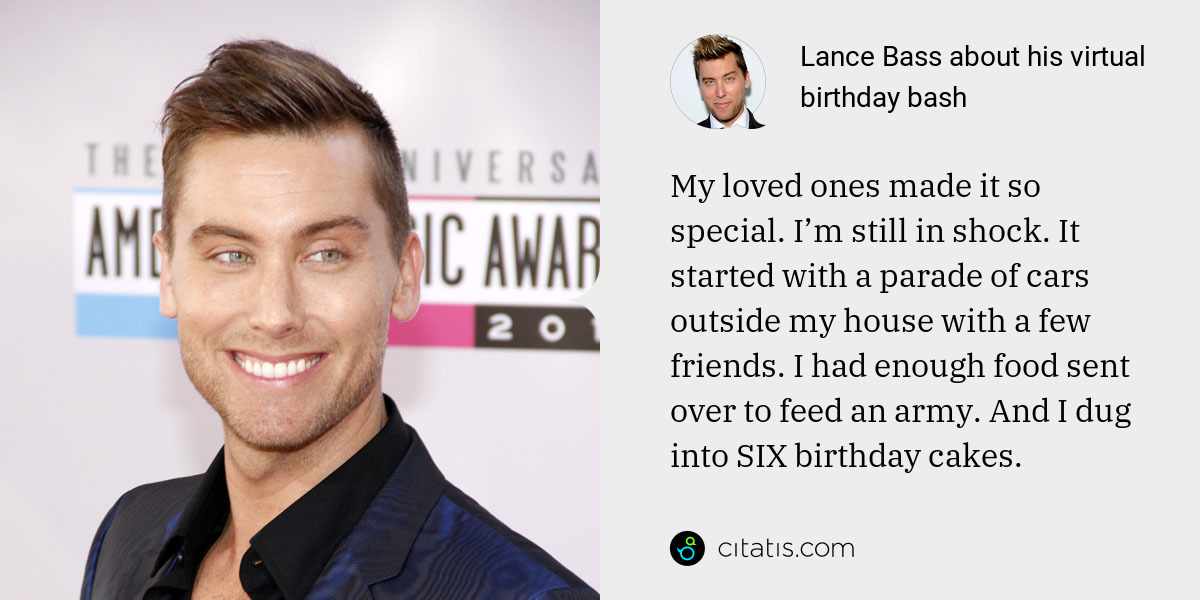 Lance Bass: My loved ones made it so special. I’m still in shock. It started with a parade of cars outside my house with a few friends. I had enough food sent over to feed an army. And I dug into SIX birthday cakes.