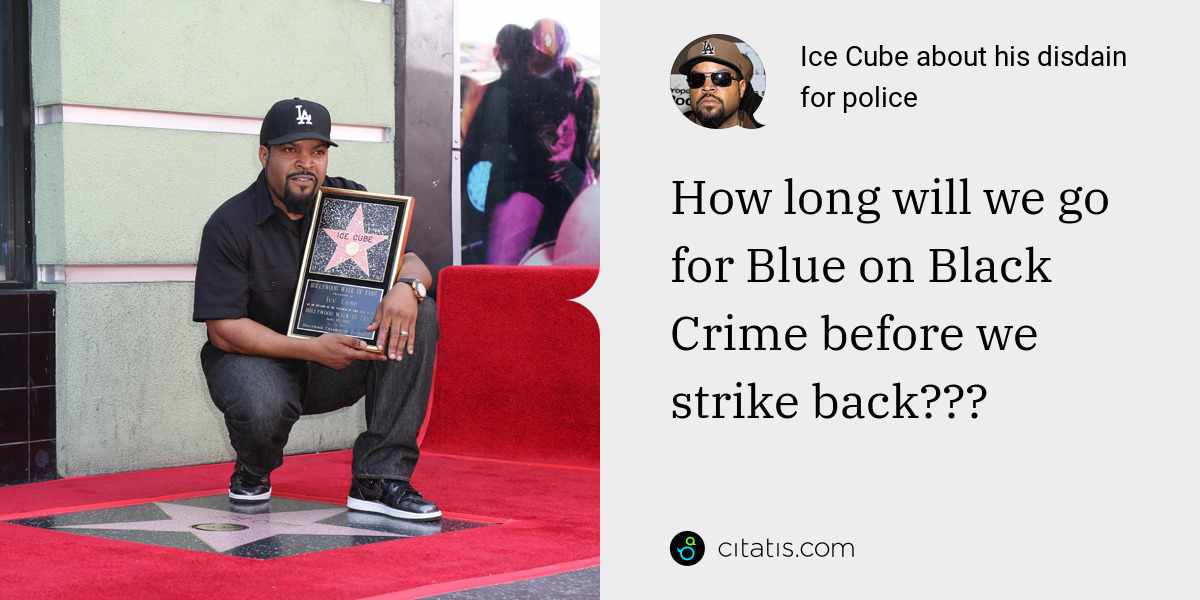 Ice Cube: How long will we go for Blue on Black Crime before we strike back???