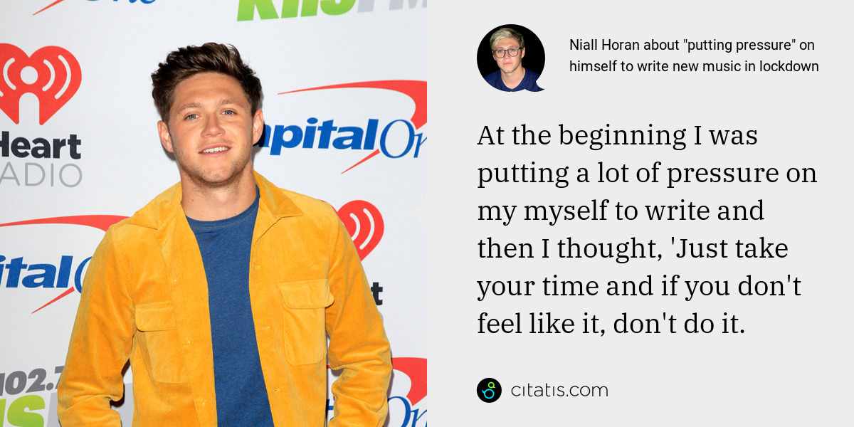 Niall Horan: At the beginning I was putting a lot of pressure on my myself to write and then I thought, 'Just take your time and if you don't feel like it, don't do it.