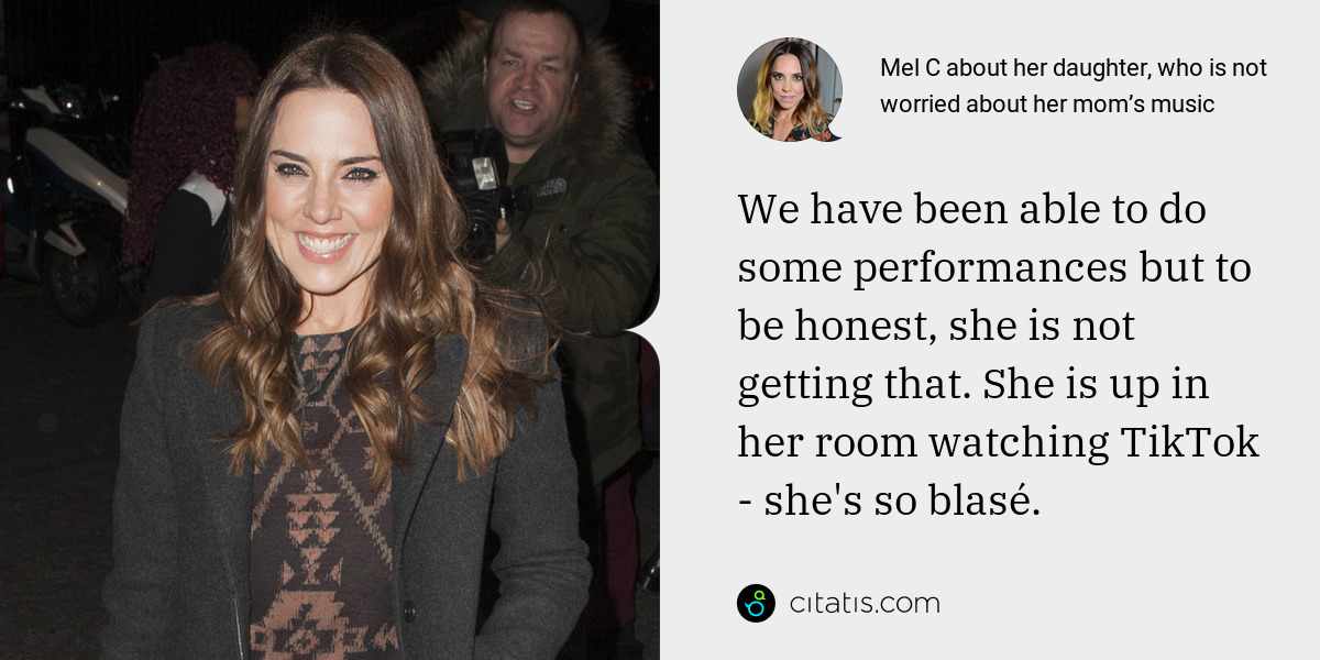 Mel C: We have been able to do some performances but to be honest, she is not getting that. She is up in her room watching TikTok - she's so blasé.