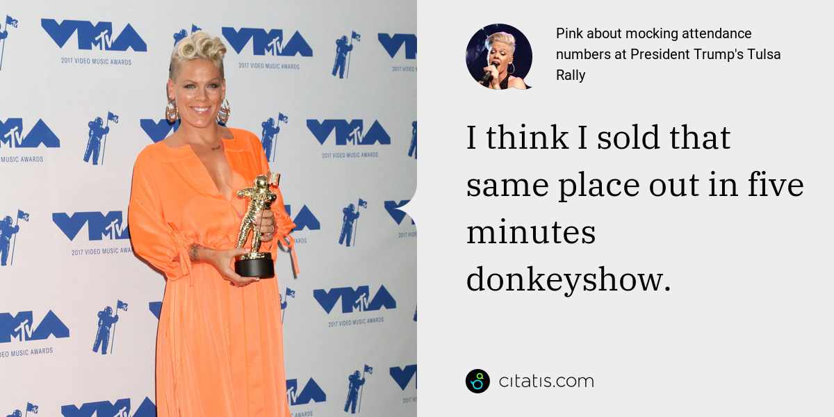 Pink: I think I sold that same place out in five minutes donkeyshow.