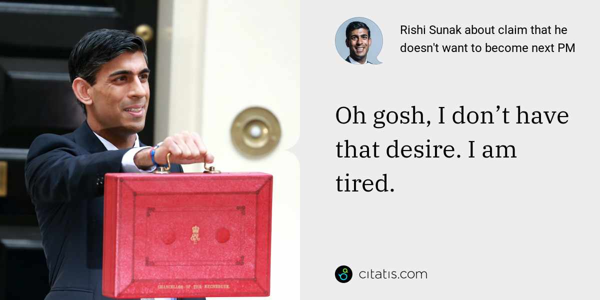 Rishi Sunak: Oh gosh, I don’t have that desire. I am tired.