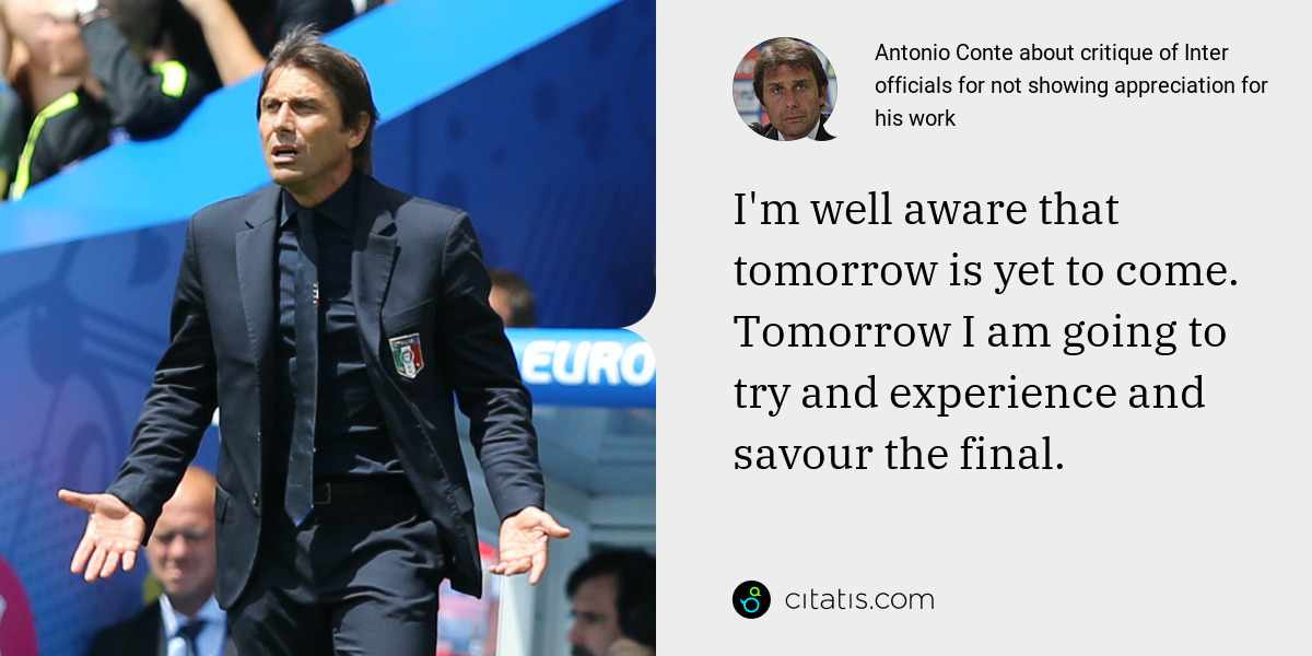 Antonio Conte: I'm well aware that tomorrow is yet to come. Tomorrow I am going to try and experience and savour the final.