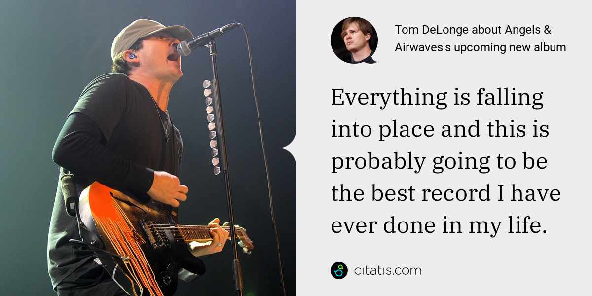 Tom DeLonge: Everything is falling into place and this is probably going to be the best record I have ever done in my life.