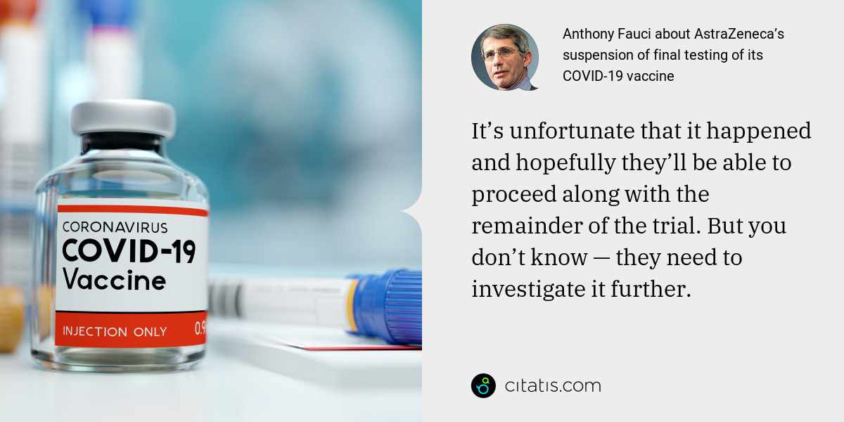 Anthony Fauci: It’s unfortunate that it happened and hopefully they’ll be able to proceed along with the remainder of the trial. But you don’t know — they need to investigate it further.