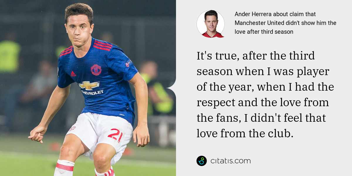 Ander Herrera: It's true, after the third season when I was player of the year, when I had the respect and the love from the fans, I didn't feel that love from the club.