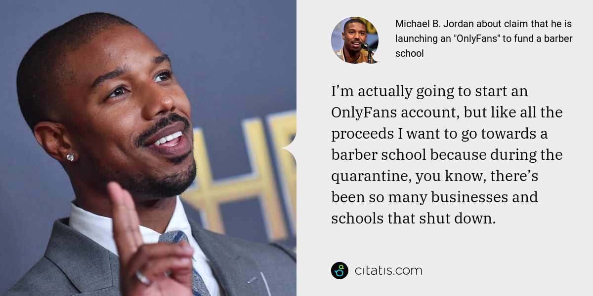 Michael B. Jordan: I’m actually going to start an OnlyFans account, but like all the proceeds I want to go towards a barber school because during the quarantine, you know, there’s been so many businesses and schools that shut down.