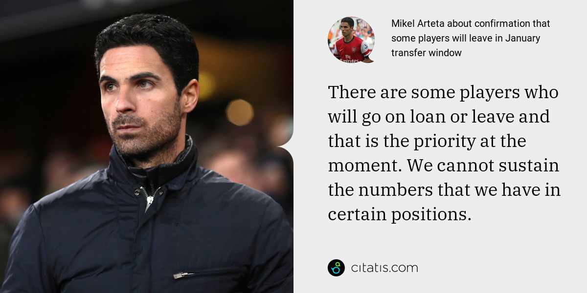 Mikel Arteta: There are some players who will go on loan or leave and that is the priority at the moment. We cannot sustain the numbers that we have in certain positions.