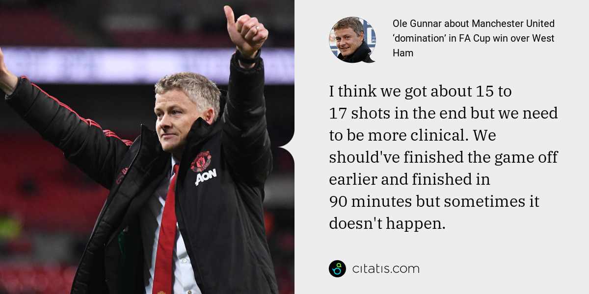 Ole Gunnar: I think we got about 15 to 17 shots in the end but we need to be more clinical. We should've finished the game off earlier and finished in 90 minutes but sometimes it doesn't happen.