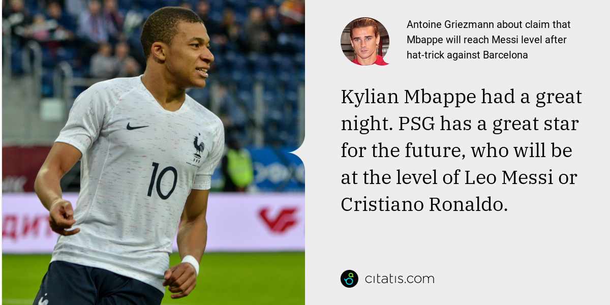 Antoine Griezmann: Kylian Mbappe had a great night. PSG has a great star for the future, who will be at the level of Leo Messi or Cristiano Ronaldo.