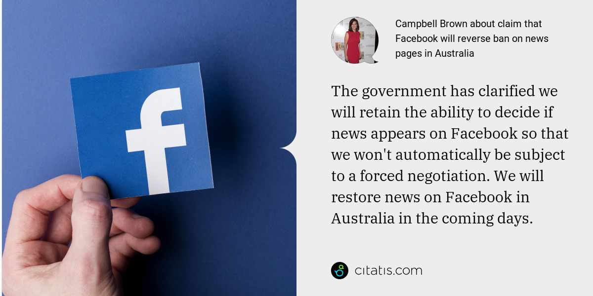 Campbell Brown: The government has clarified we will retain the ability to decide if news appears on Facebook so that we won't automatically be subject to a forced negotiation. We will restore news on Facebook in Australia in the coming days.