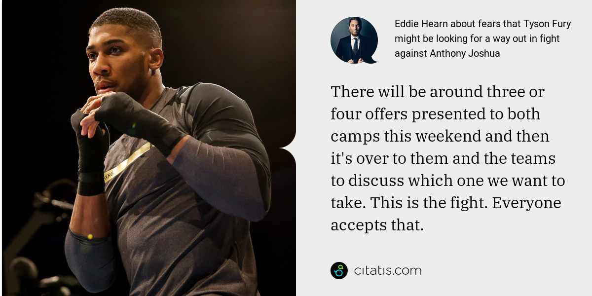 Eddie Hearn: There will be around three or four offers presented to both camps this weekend and then it's over to them and the teams to discuss which one we want to take. This is the fight. Everyone accepts that.