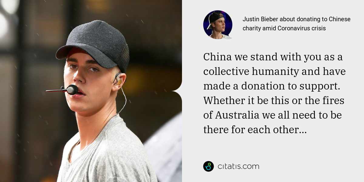 Justin Bieber: China we stand with you as a collective humanity and have made a donation to support. Whether it be this or the fires of Australia we all need to be there for each other...