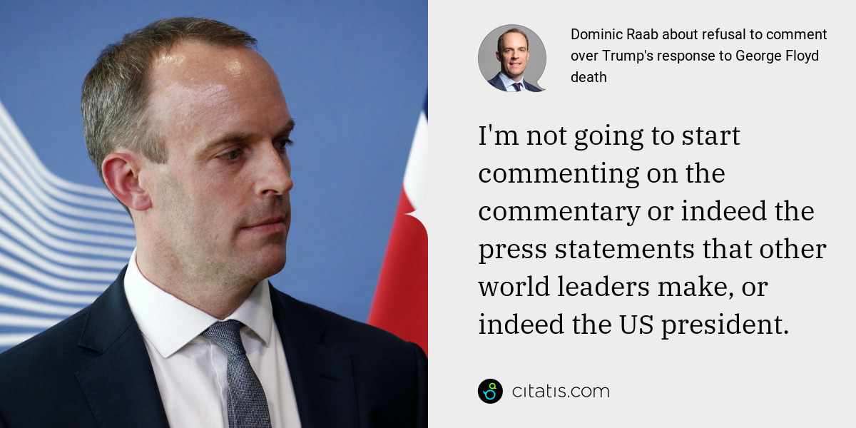 Dominic Raab: I'm not going to start commenting on the commentary or indeed the press statements that other world leaders make, or indeed the US president.