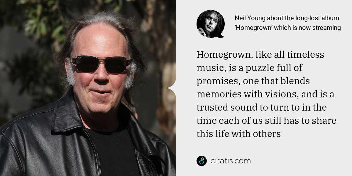 Neil Young: Homegrown, like all timeless music, is a puzzle full of promises, one that blends memories with visions, and is a trusted sound to turn to in the time each of us still has to share this life with others