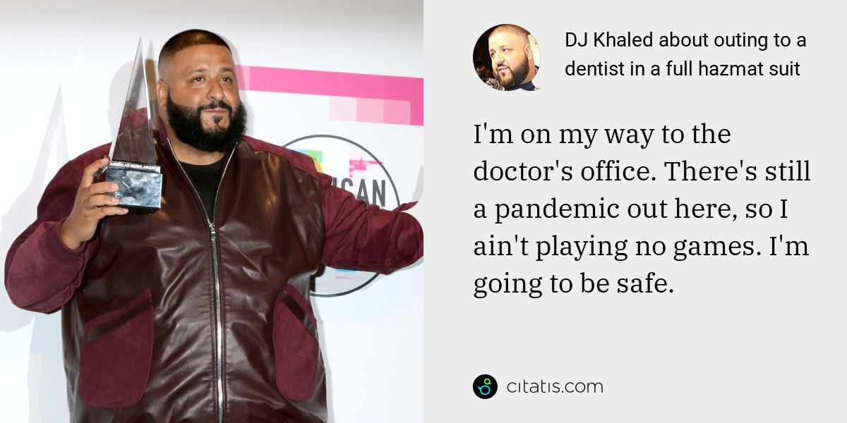 DJ Khaled: I'm on my way to the doctor's office. There's still a pandemic out here, so I ain't playing no games. I'm going to be safe.
