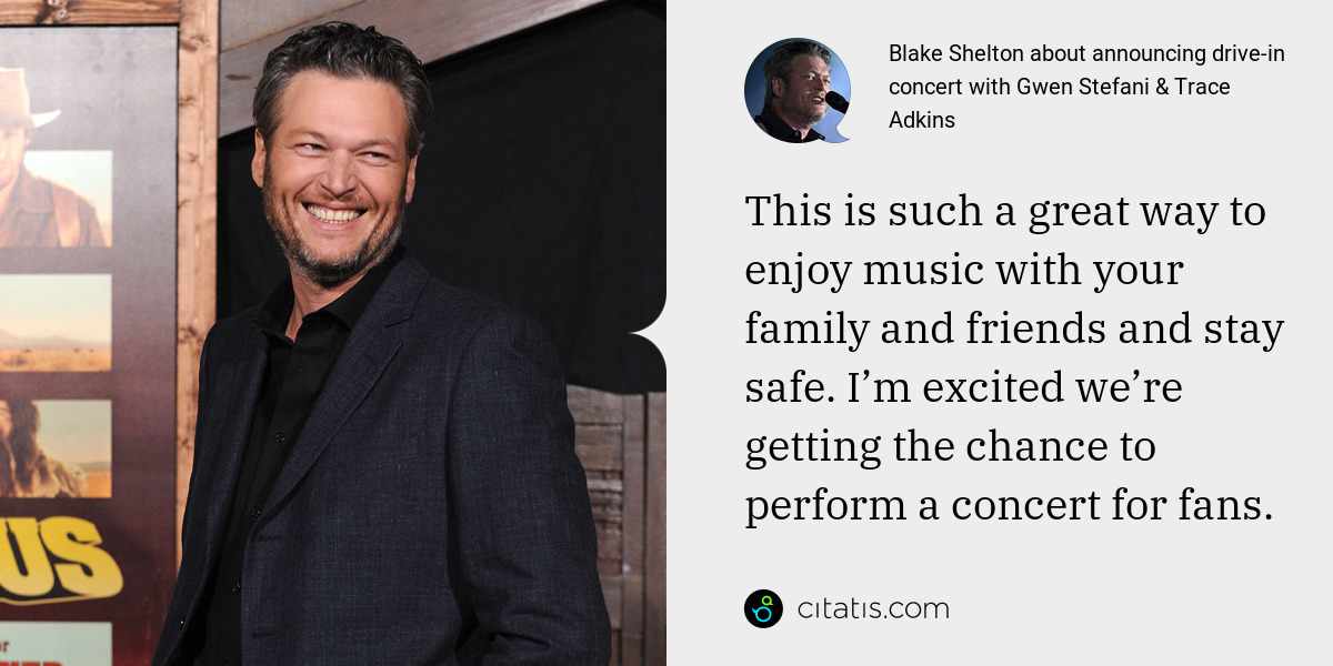 Blake Shelton: This is such a great way to enjoy music with your family and friends and stay safe. I’m excited we’re getting the chance to perform a concert for fans.