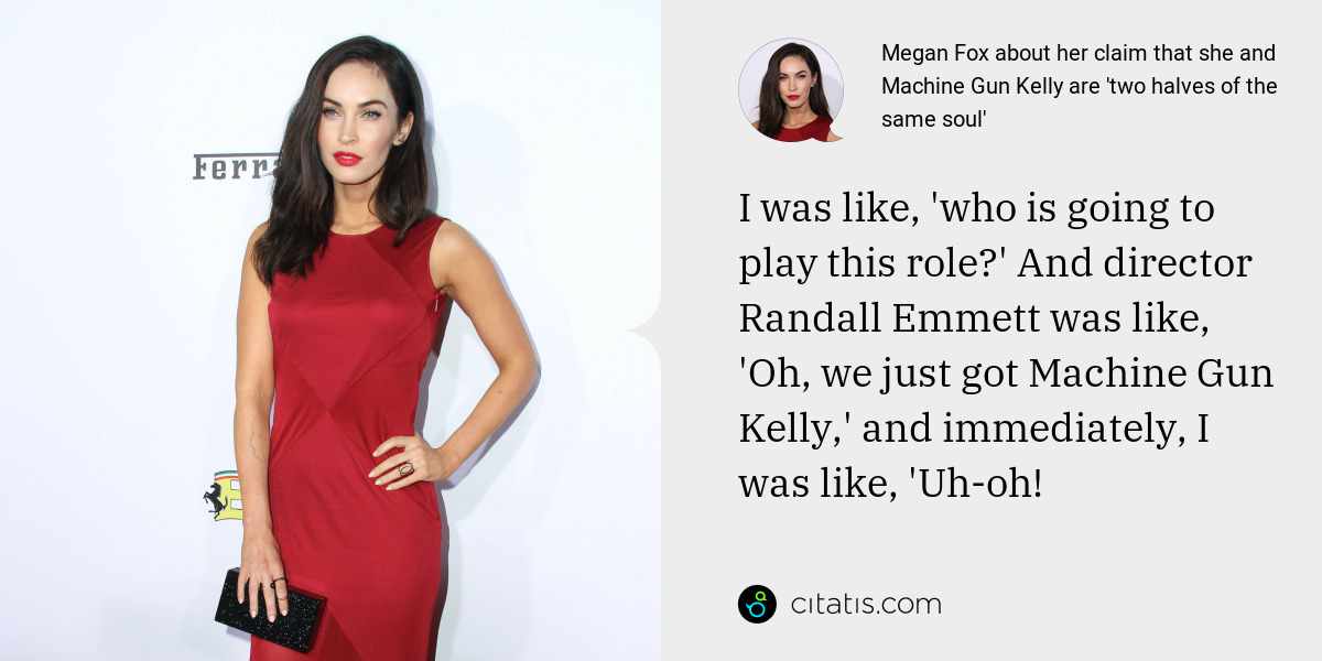Megan Fox: I was like, 'who is going to play this role?' And director Randall Emmett was like, 'Oh, we just got Machine Gun Kelly,' and immediately, I was like, 'Uh-oh!